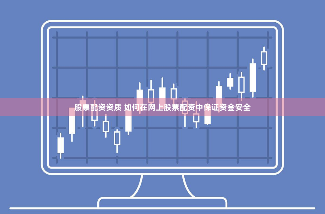 股票配资资质 如何在网上股票配资中保证资金安全