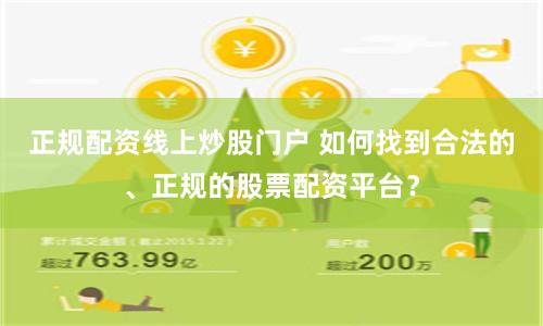 正规配资线上炒股门户 如何找到合法的、正规的股票配资平台？