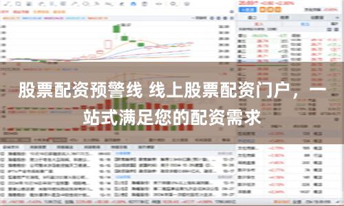 股票配资预警线 线上股票配资门户,一站式满足您的配资需求