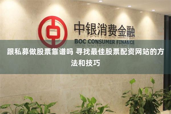 跟私募做股票靠谱吗 寻找最佳股票配资网站的方法和技巧
