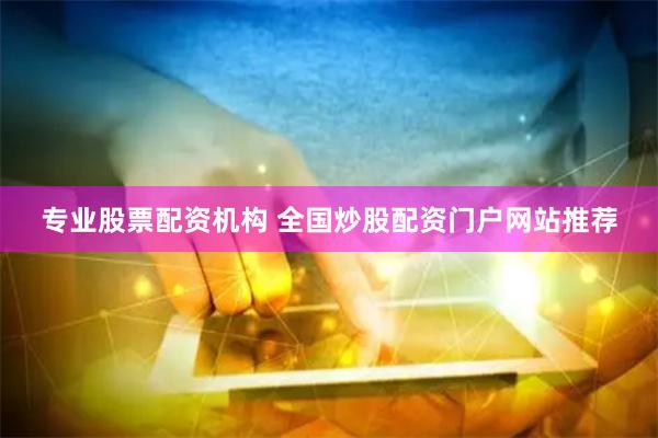 专业股票配资机构 全国炒股配资门户网站推荐