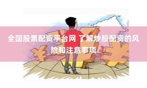 全国股票配资平台网 了解炒股配资的风险和注意事项