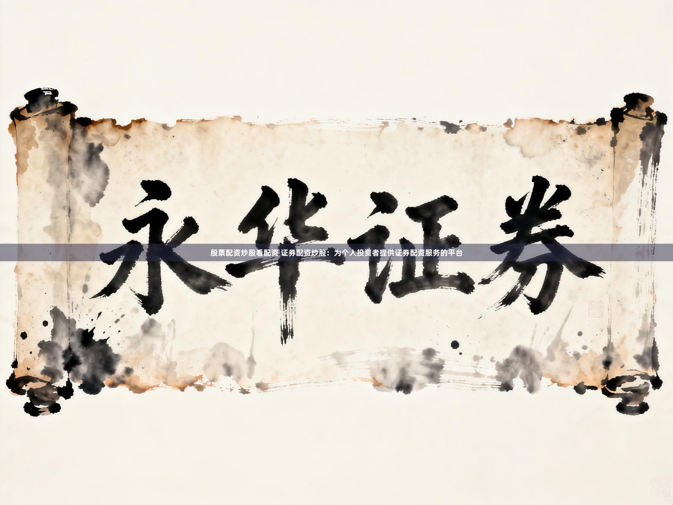 股票配资炒股看配资 证券配资炒股:为个人投资者提供证券配资服务的平台