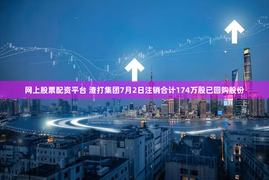 网上股票配资平台 渣打集团7月2日注销合计174万股已回购股份