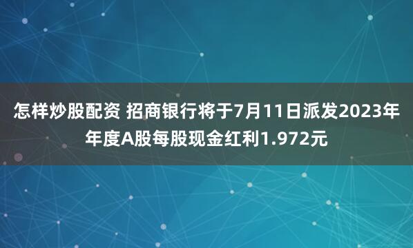 怎样炒股配资 招商银行将于7月11日派发2023年年度A股每股现金红利1.972元
