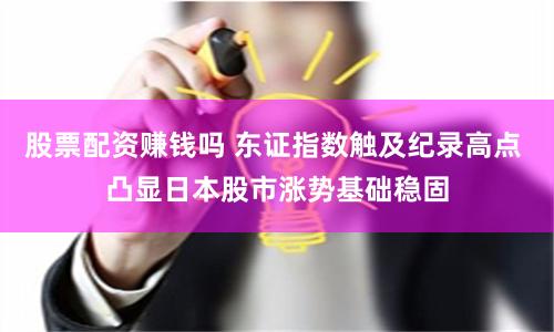 股票配资赚钱吗 东证指数触及纪录高点 凸显日本股市涨势基础稳固